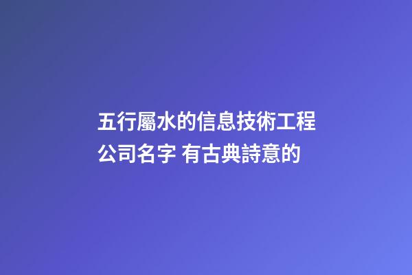 五行屬水的信息技術工程公司名字 有古典詩意的-第1張-公司起名-玄機派